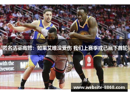 匿名活塞高管：如果艾维没受伤 我们上赛季或已赢下首轮