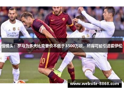 慢镜头：罗马为多夫比克要价不低于3500万欧，所得可能引进霍伊伦