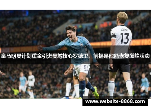 皇马明夏计划重金引进曼城核心罗德里，前提是他能恢复巅峰状态
